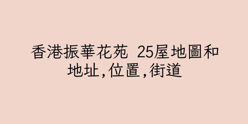 香港振華花苑 25屋地圖和地址,位置,街道
