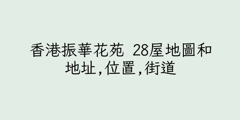 香港振華花苑 28屋地圖和地址,位置,街道