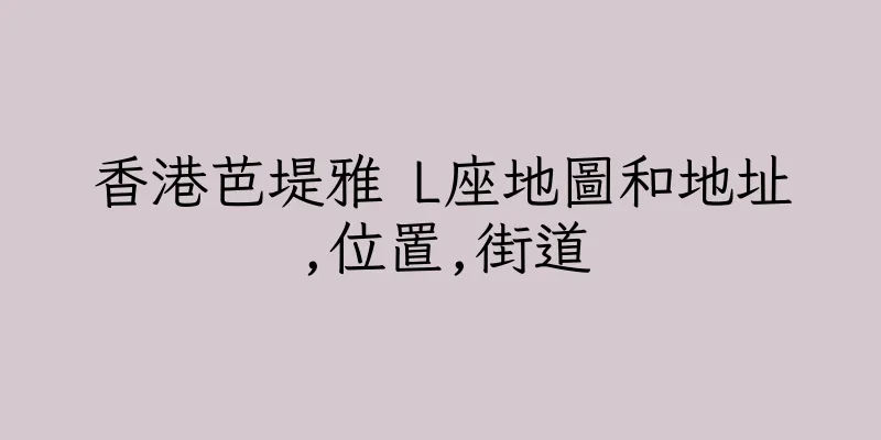 香港芭堤雅 L座地圖和地址,位置,街道