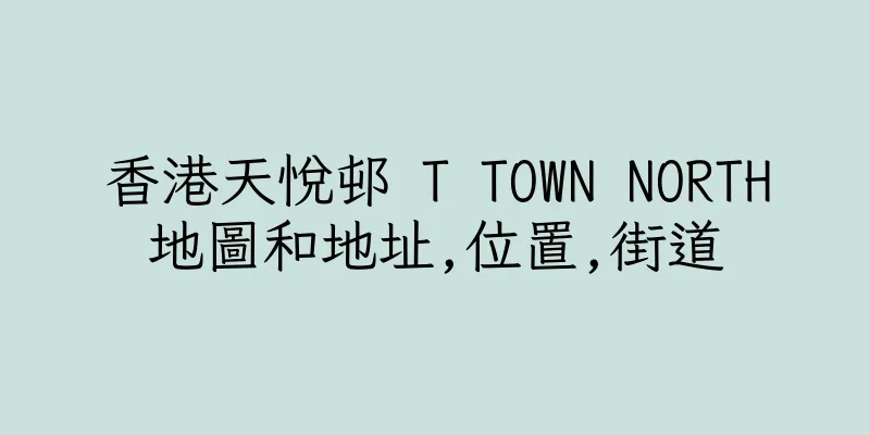 香港天悅邨 T TOWN NORTH地圖和地址,位置,街道