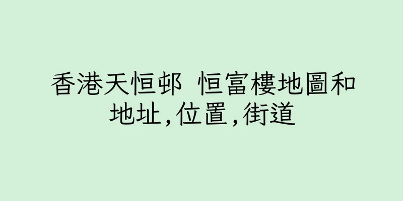 香港天恒邨 恒富樓地圖和地址,位置,街道