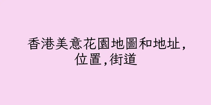 香港美意花園地圖和地址,位置,街道