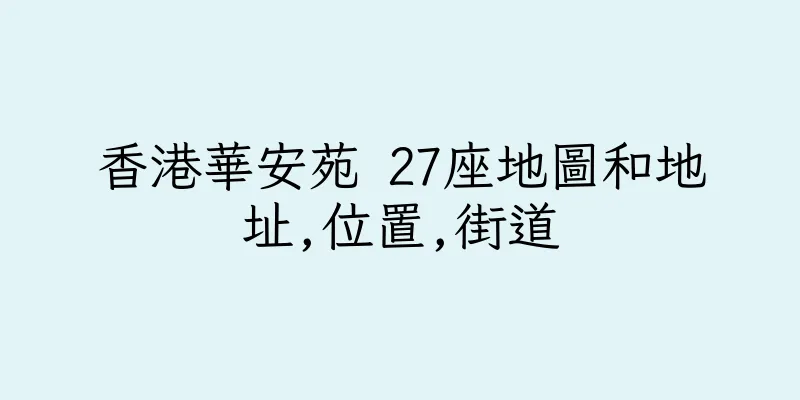 香港華安苑 27座地圖和地址,位置,街道