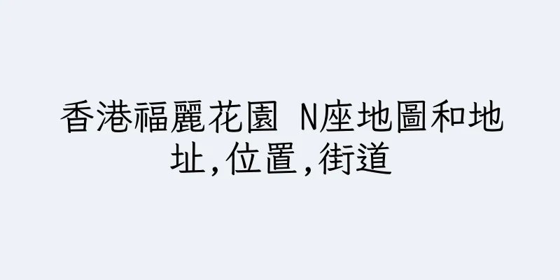 香港福麗花園 N座地圖和地址,位置,街道