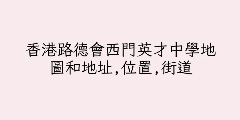 香港路德會西門英才中學地圖和地址,位置,街道