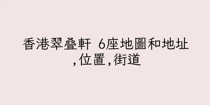 香港翠叠軒 6座地圖和地址,位置,街道