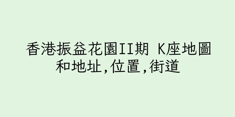 香港振益花園II期 K座地圖和地址,位置,街道