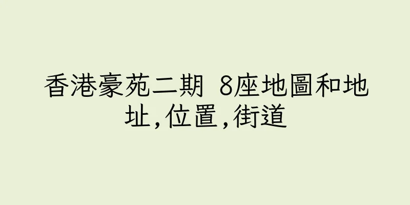 香港豪苑二期 8座地圖和地址,位置,街道