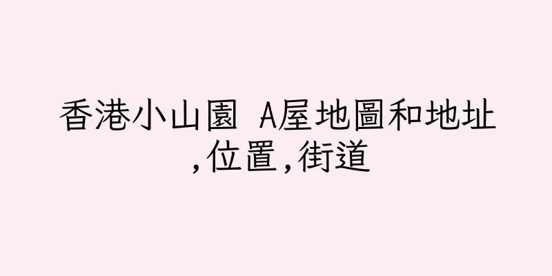 香港小山園 A屋地圖和地址,位置,街道