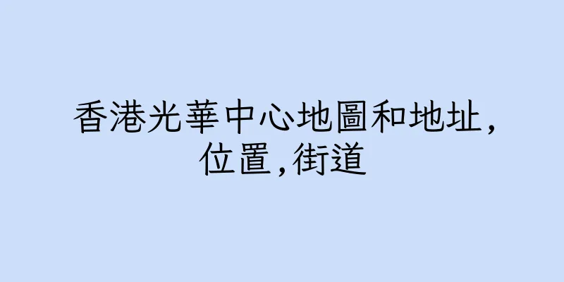 香港光華中心地圖和地址,位置,街道