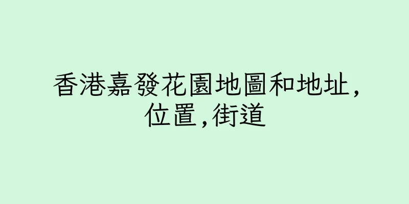 香港嘉發花園地圖和地址,位置,街道
