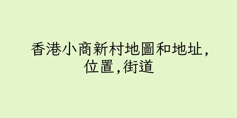 香港小商新村地圖和地址,位置,街道