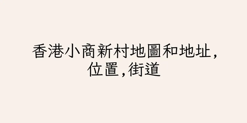 香港小商新村地圖和地址,位置,街道