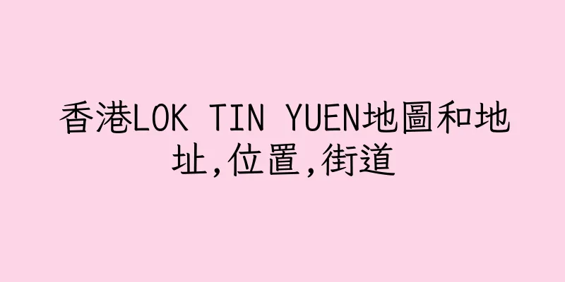 香港LOK TIN YUEN地圖和地址,位置,街道