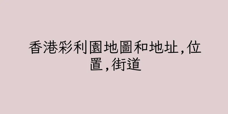 香港彩利園地圖和地址,位置,街道