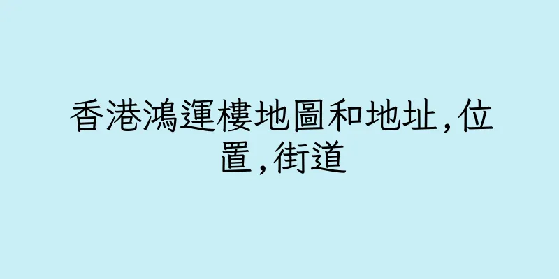 香港鴻運樓地圖和地址,位置,街道