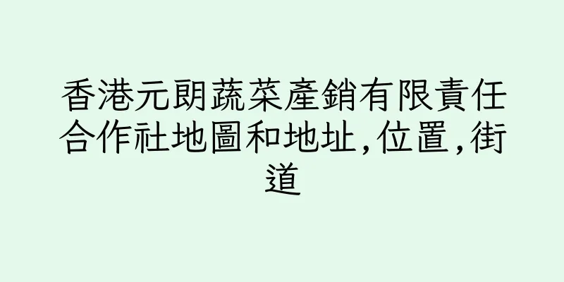 香港元朗蔬菜產銷有限責任合作社地圖和地址,位置,街道