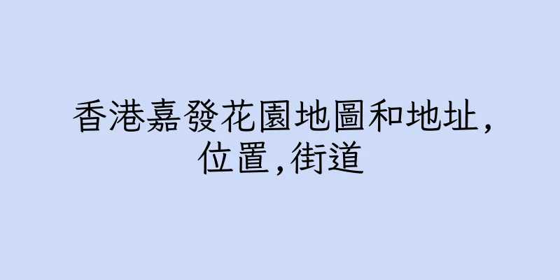 香港嘉發花園地圖和地址,位置,街道
