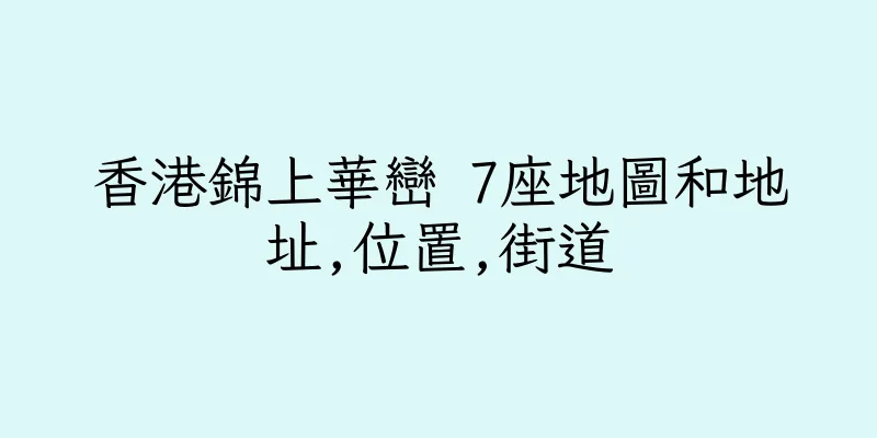 香港錦上華巒 7座地圖和地址,位置,街道