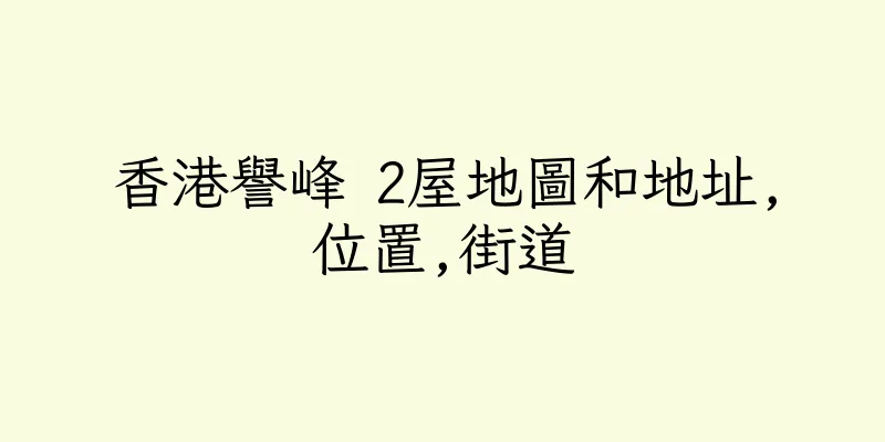 香港譽峰 2屋地圖和地址,位置,街道