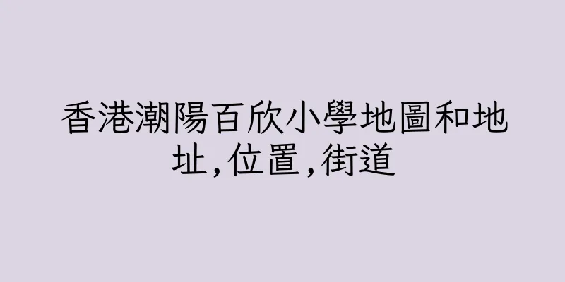 香港潮陽百欣小學地圖和地址,位置,街道