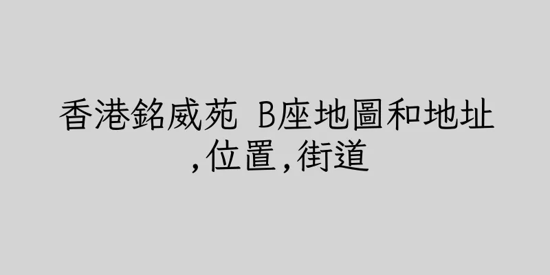 香港銘威苑 B座地圖和地址,位置,街道