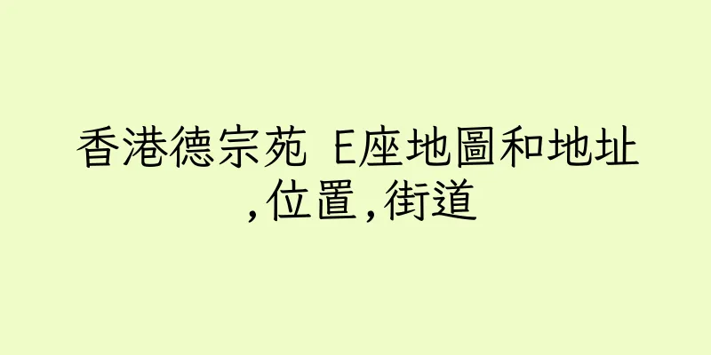 香港德宗苑 E座地圖和地址,位置,街道