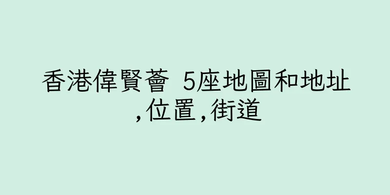 香港偉賢薈 5座地圖和地址,位置,街道