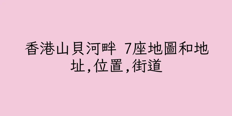 香港山貝河畔 7座地圖和地址,位置,街道