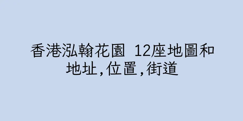 香港泓翰花園 12座地圖和地址,位置,街道