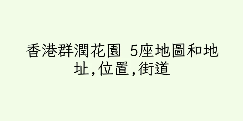 香港群潤花園 5座地圖和地址,位置,街道