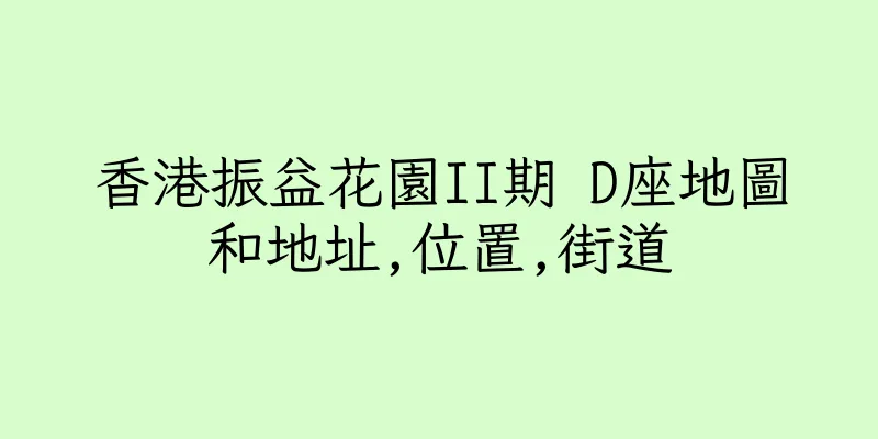 香港振益花園II期 D座地圖和地址,位置,街道