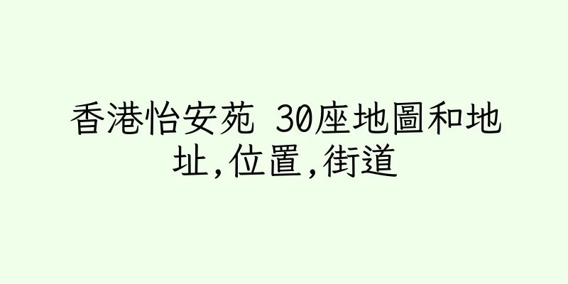 香港怡安苑 30座地圖和地址,位置,街道