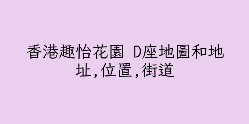 香港趣怡花園 D座地圖和地址,位置,街道