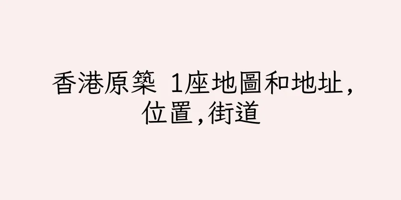 香港原築 1座地圖和地址,位置,街道