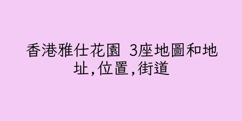 香港雅仕花園 3座地圖和地址,位置,街道