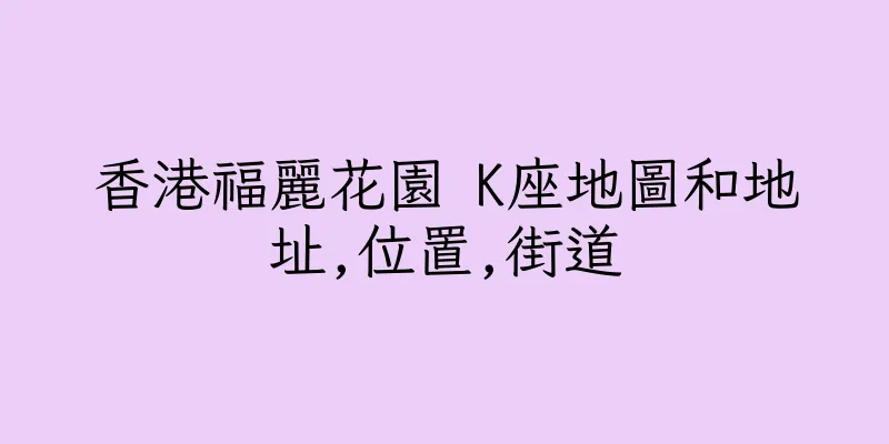 香港福麗花園 K座地圖和地址,位置,街道