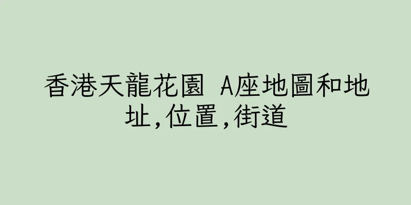香港天龍花園 A座地圖和地址,位置,街道