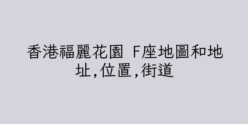 香港福麗花園 F座地圖和地址,位置,街道