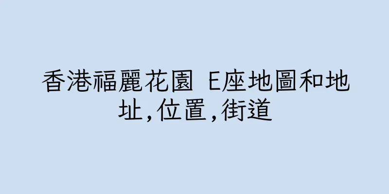 香港福麗花園 E座地圖和地址,位置,街道