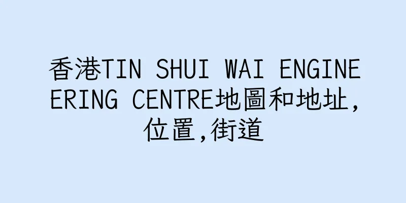 香港TIN SHUI WAI ENGINEERING CENTRE地圖和地址,位置,街道