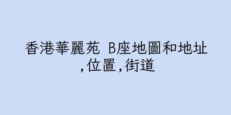 香港華麗苑 B座地圖和地址,位置,街道