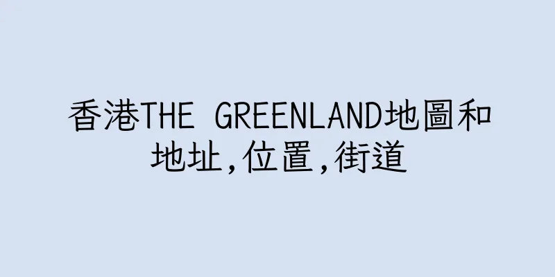 香港THE GREENLAND地圖和地址,位置,街道