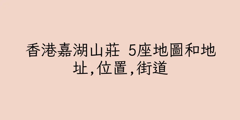 香港嘉湖山莊 5座地圖和地址,位置,街道