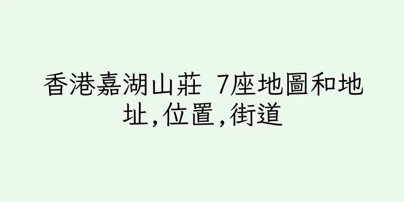 香港嘉湖山莊 7座地圖和地址,位置,街道