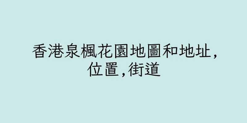 香港泉楓花園地圖和地址,位置,街道