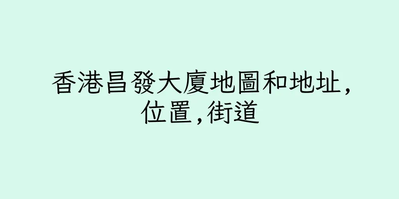 香港昌發大廈地圖和地址,位置,街道