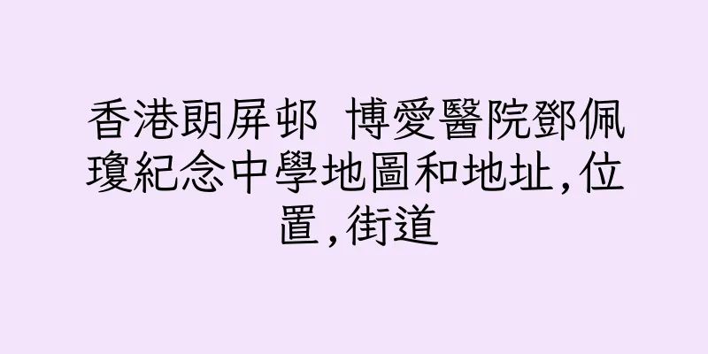 香港朗屏邨 博愛醫院鄧佩瓊紀念中學地圖和地址,位置,街道