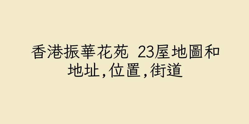 香港振華花苑 23屋地圖和地址,位置,街道
