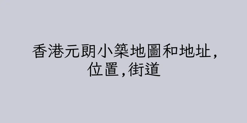 香港元朗小築地圖和地址,位置,街道